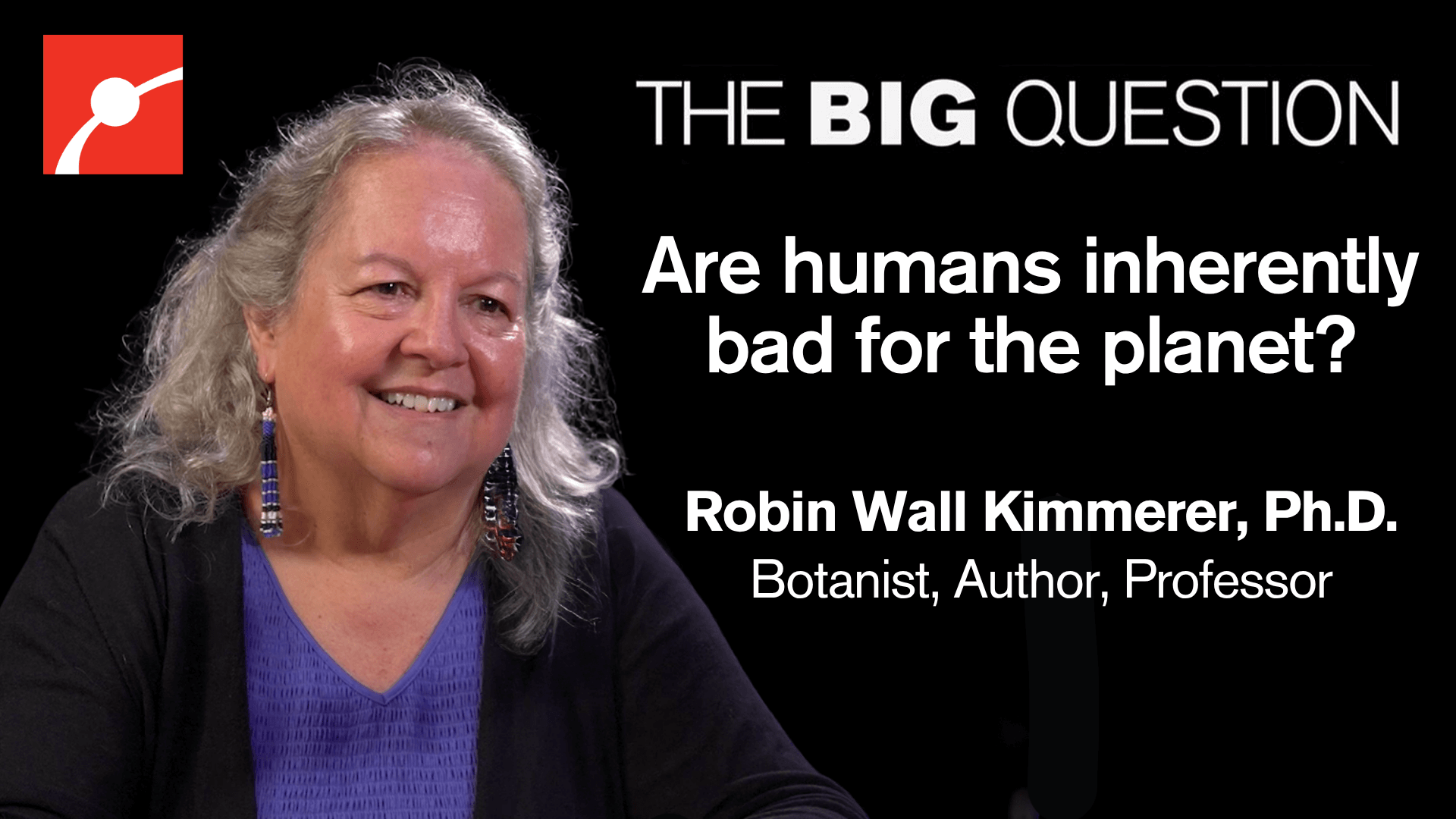 Robin Wall Kimmerer smiling in front of a black background with white text reading "The Big Question Are humans inherently bad for the planet? Robin Wall Kimmerer, Ph.D. Botanist, Author, Professor""