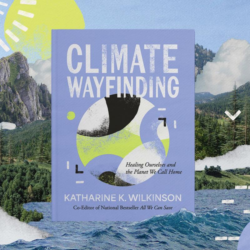The book cover of Climate Wayfinding by Katharine Wilkinson, surrounded by a nature collage